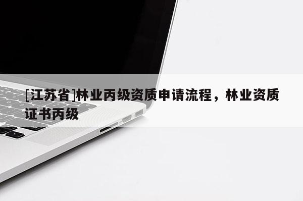 [江蘇省]林業(yè)丙級資質(zhì)申請流程，林業(yè)資質(zhì)證書丙級