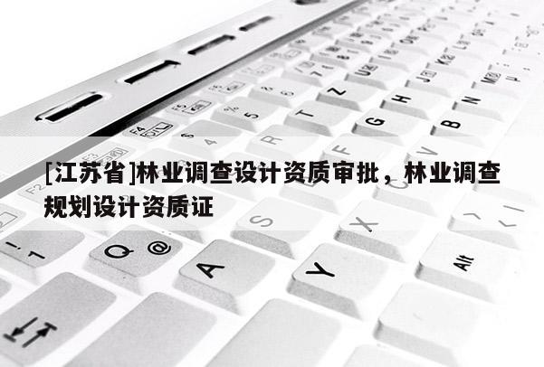 [江蘇省]林業(yè)調(diào)查設計資質(zhì)審批，林業(yè)調(diào)查規(guī)劃設計資質(zhì)證