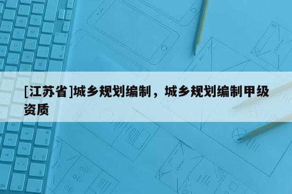 [江蘇省]城鄉(xiāng)規(guī)劃編制，城鄉(xiāng)規(guī)劃編制甲級(jí)資質(zhì)