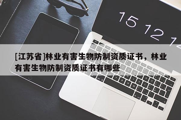 [江蘇省]林業(yè)有害生物防制資質證書，林業(yè)有害生物防制資質證書有哪些