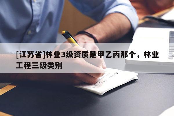 [江蘇省]林業(yè)3級(jí)資質(zhì)是甲乙丙那個(gè)，林業(yè)工程三級(jí)類別