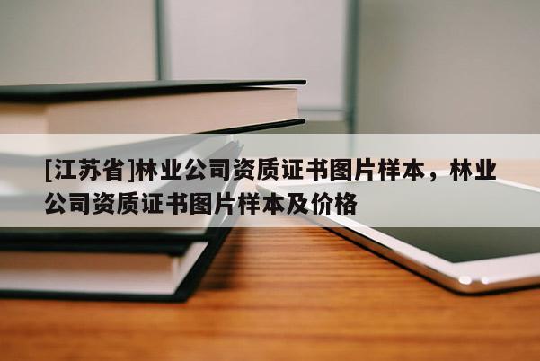 [江蘇省]林業(yè)公司資質(zhì)證書(shū)圖片樣本，林業(yè)公司資質(zhì)證書(shū)圖片樣本及價(jià)格