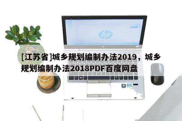 [江蘇省]城鄉(xiāng)規(guī)劃編制辦法2019，城鄉(xiāng)規(guī)劃編制辦法2018PDF百度網(wǎng)盤