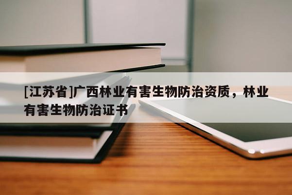 [江蘇省]廣西林業(yè)有害生物防治資質(zhì)，林業(yè)有害生物防治證書