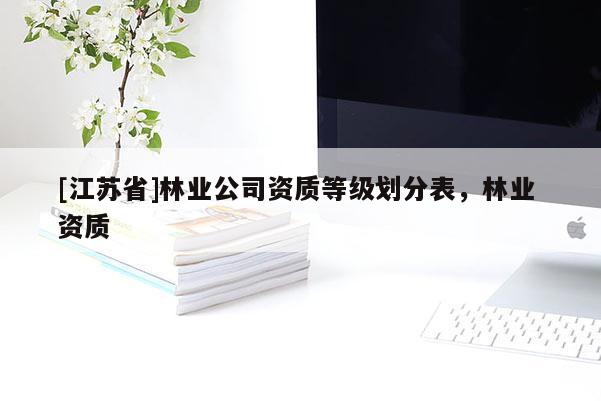 [江蘇省]林業(yè)公司資質(zhì)等級劃分表，林業(yè) 資質(zhì)