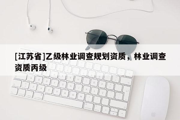 [江蘇省]乙級林業(yè)調(diào)查規(guī)劃資質(zhì)，林業(yè)調(diào)查資質(zhì)丙級