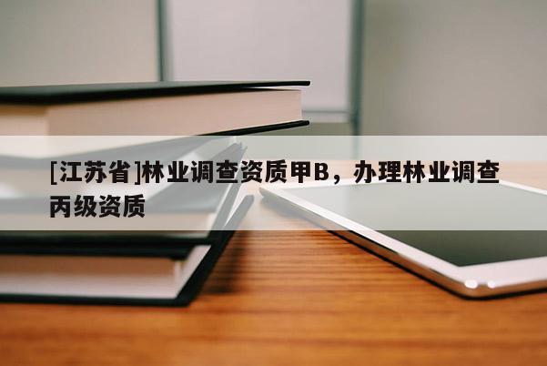 [江蘇省]林業(yè)調(diào)查資質(zhì)甲B，辦理林業(yè)調(diào)查丙級(jí)資質(zhì)