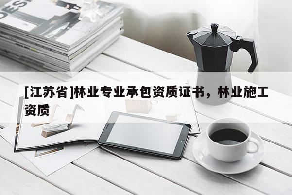 [江蘇省]林業(yè)專業(yè)承包資質(zhì)證書，林業(yè)施工資質(zhì)