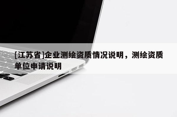 [江蘇省]企業(yè)測繪資質情況說明，測繪資質單位申請說明