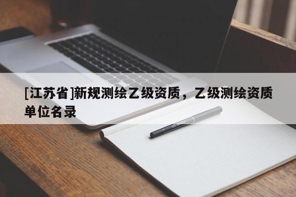 [江蘇省]新規(guī)測繪乙級資質(zhì)，乙級測繪資質(zhì)單位名錄