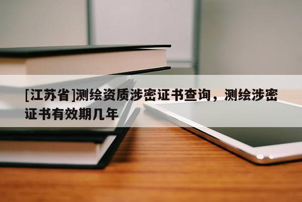 [江蘇省]測繪資質(zhì)涉密證書查詢，測繪涉密證書有效期幾年