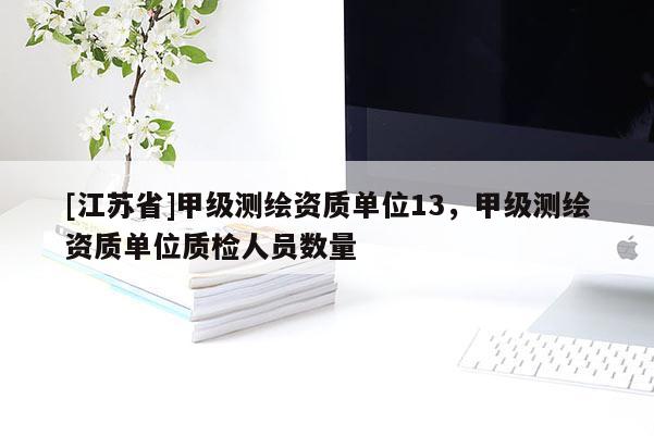 [江蘇省]甲級測繪資質(zhì)單位13，甲級測繪資質(zhì)單位質(zhì)檢人員數(shù)量