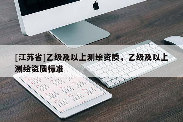 [江蘇省]乙級及以上測繪資質(zhì)，乙級及以上測繪資質(zhì)標準