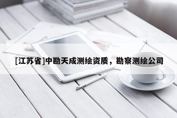 [江蘇省]中勘天成測繪資質(zhì)，勘察測繪公司
