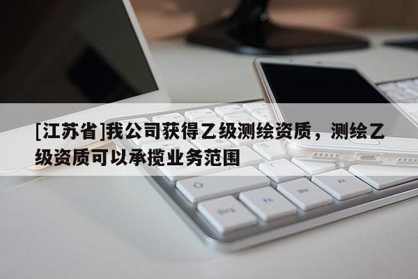 [江蘇省]我公司獲得乙級測繪資質，測繪乙級資質可以承攬業(yè)務范圍