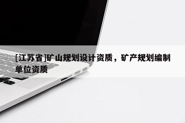 [江蘇省]礦山規(guī)劃設(shè)計(jì)資質(zhì)，礦產(chǎn)規(guī)劃編制單位資質(zhì)